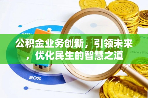 通川公积金业务创新，引领未来，优化民生的智慧之道