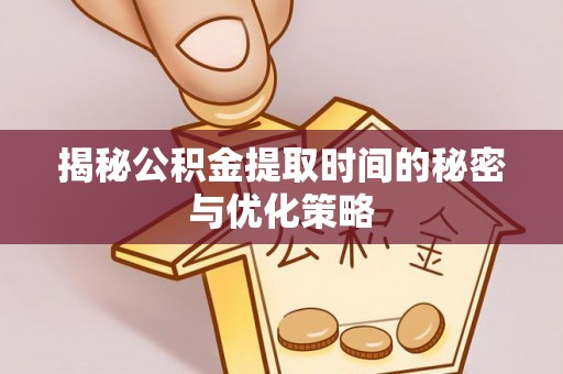 通川揭秘公积金提取时间的秘密与优化策略