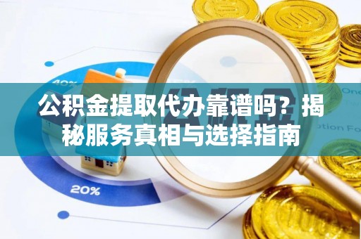 通川公积金提取代办靠谱吗？揭秘服务真相与选择指南