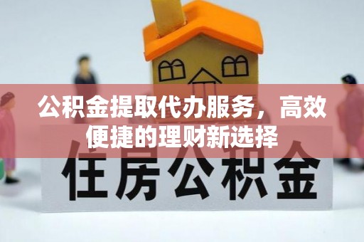通川公积金提取代办服务，高效便捷的理财新选择