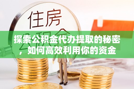 通川探索公积金代办提取的秘密，如何高效利用你的资金