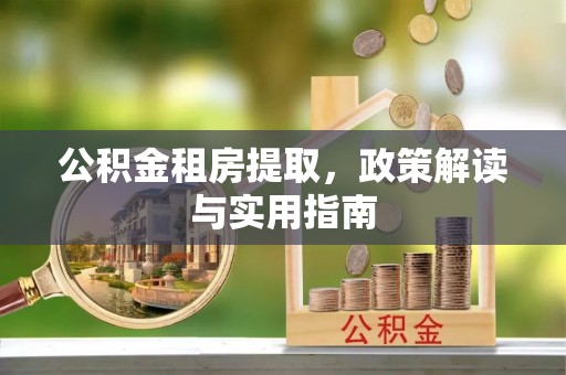 通川公积金租房提取，政策解读与实用指南