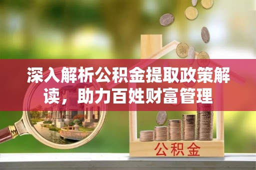 通川深入解析公积金提取政策解读，助力百姓财富管理