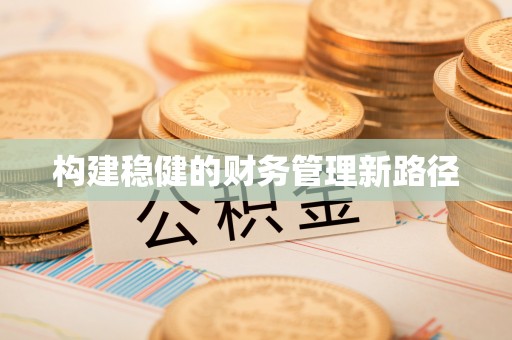 通川构建稳健的财务管理新路径