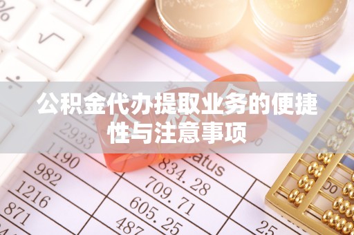 通川公积金代办提取业务的便捷性与注意事项