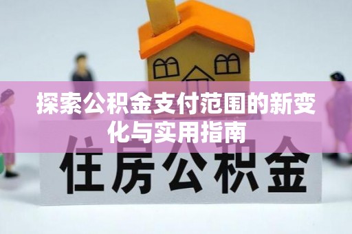 通川探索公积金支付范围的新变化与实用指南