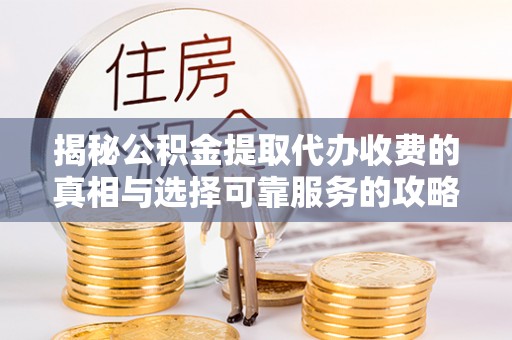 通川揭秘公积金提取代办收费的真相与选择可靠服务的攻略