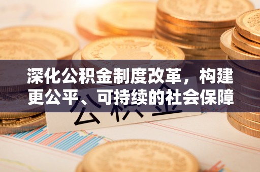通川深化公积金制度改革，构建更公平、可持续的社会保障体系
