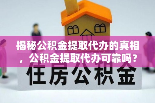通川揭秘公积金提取代办的真相，公积金提取代办可靠吗？
