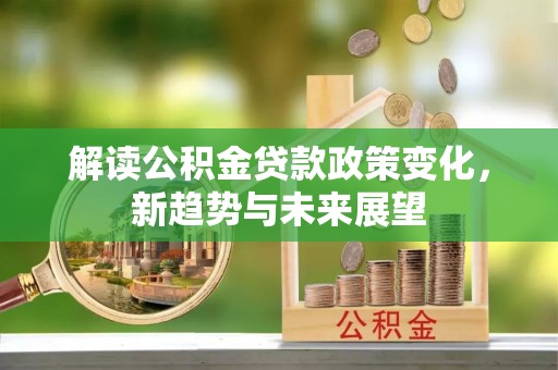 通川解读公积金贷款政策变化，新趋势与未来展望
