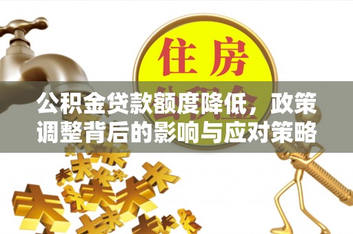 通川公积金贷款额度降低，政策调整背后的影响与应对策略