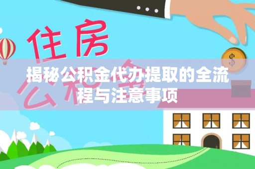 通川揭秘公积金代办提取的全流程与注意事项