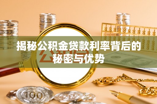 通川揭秘公积金贷款利率背后的秘密与优势