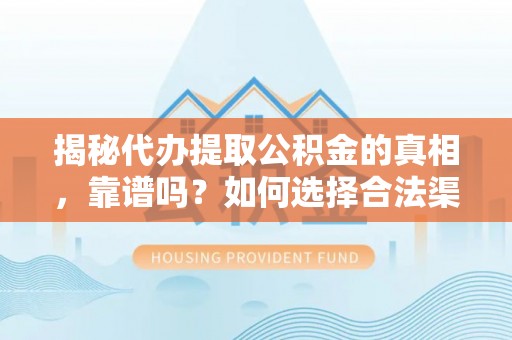 通川揭秘代办提取公积金的真相，靠谱吗？如何选择合法渠道