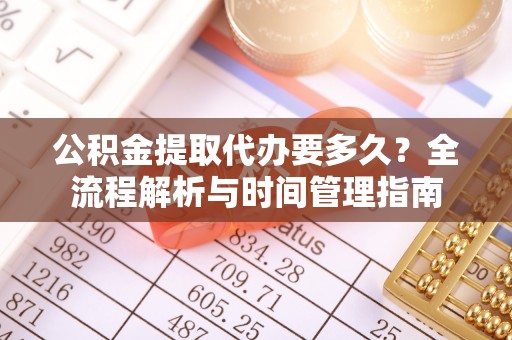 通川公积金提取代办要多久？全流程解析与时间管理指南