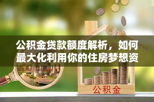 通川公积金贷款额度解析，如何最大化利用你的住房梦想资金