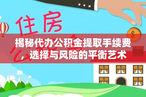 通川揭秘代办公积金提取手续费，选择与风险的平衡艺术