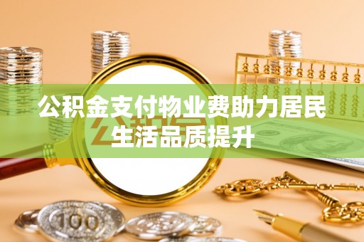 通川公积金支付物业费助力居民生活品质提升