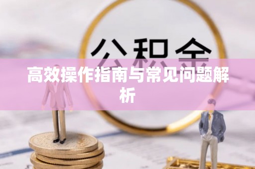 通川高效操作指南与常见问题解析