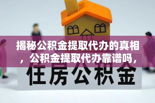 通川揭秘公积金提取代办的真相，公积金提取代办靠谱吗，如何选择专业服务？