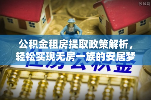 通川公积金租房提取政策解析，轻松实现无房一族的安居梦想