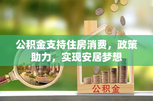 通川公积金支持住房消费，政策助力，实现安居梦想