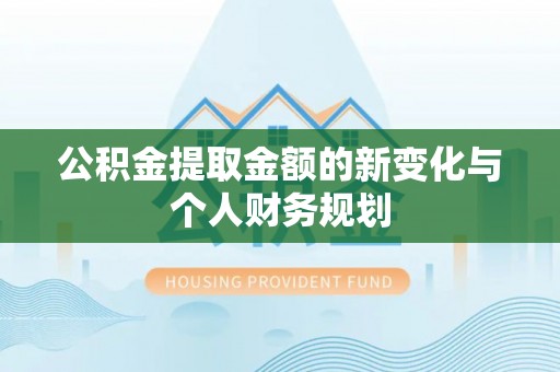 通川公积金提取金额的新变化与个人财务规划