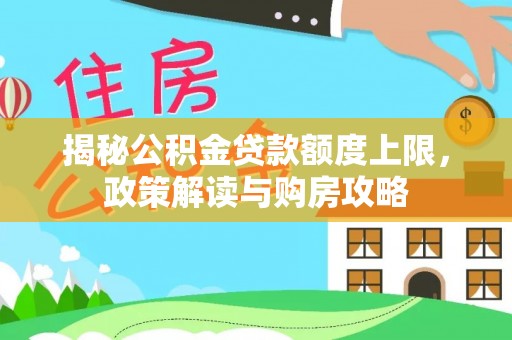 通川揭秘公积金贷款额度上限，政策解读与购房攻略