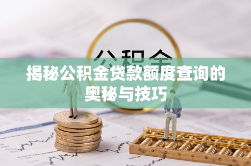 通川揭秘公积金贷款额度查询的奥秘与技巧