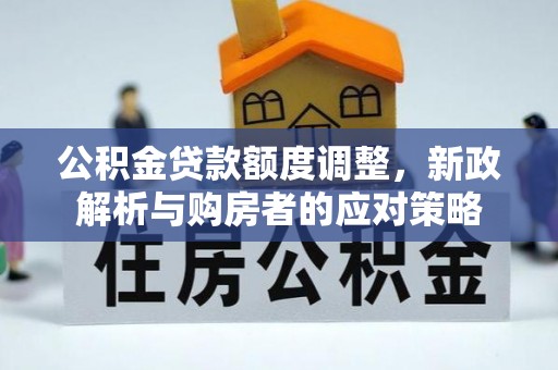 通川公积金贷款额度调整，新政解析与购房者的应对策略