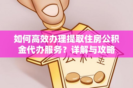 通川如何高效办理提取住房公积金代办服务？详解与攻略