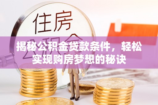 通川揭秘公积金贷款条件，轻松实现购房梦想的秘诀