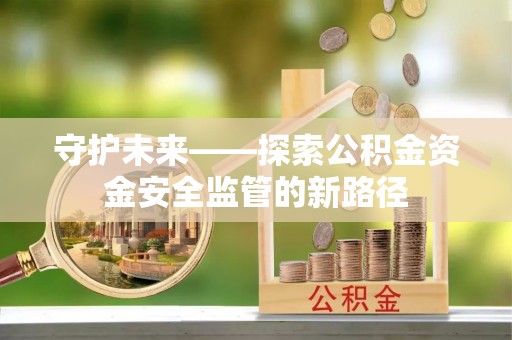 通川守护未来——探索公积金资金安全监管的新路径