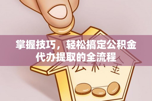 通川掌握技巧，轻松搞定公积金代办提取的全流程