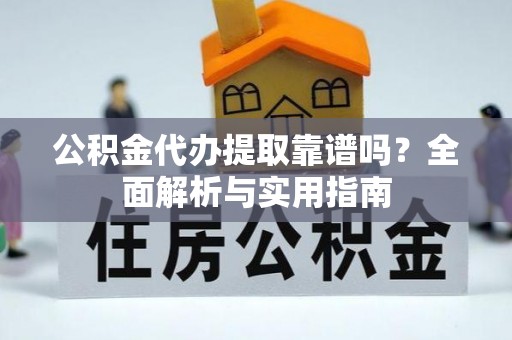 通川公积金代办提取靠谱吗？全面解析与实用指南