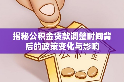 通川揭秘公积金贷款调整时间背后的政策变化与影响
