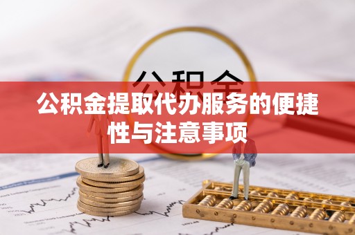 通川公积金提取代办服务的便捷性与注意事项