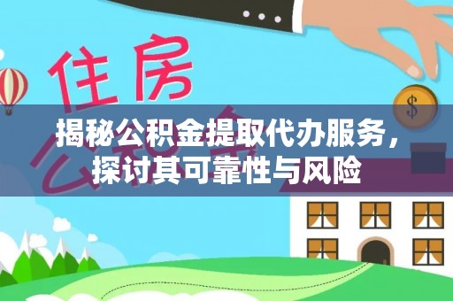 通川揭秘公积金提取代办服务，探讨其可靠性与风险