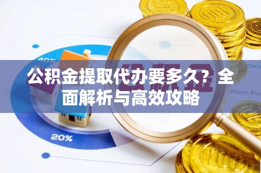 通川公积金提取代办要多久？全面解析与高效攻略