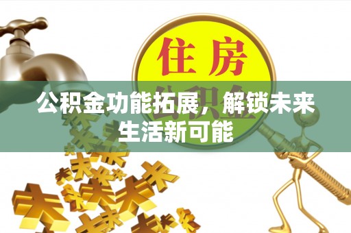 通川公积金功能拓展，解锁未来生活新可能