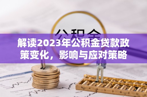 通川解读2023年公积金贷款政策变化，影响与应对策略
