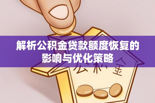 通川解析公积金贷款额度恢复的影响与优化策略
