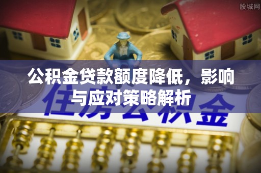 通川公积金贷款额度降低，影响与应对策略解析