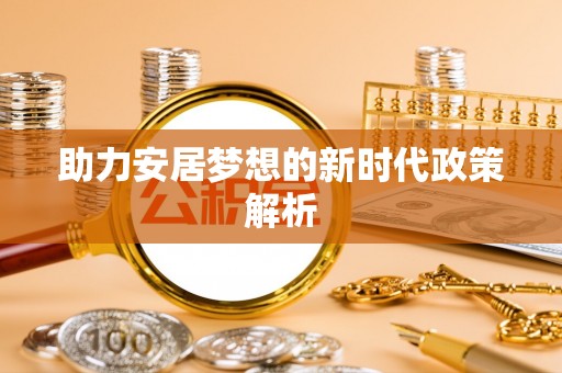 通川助力安居梦想的新时代政策解析