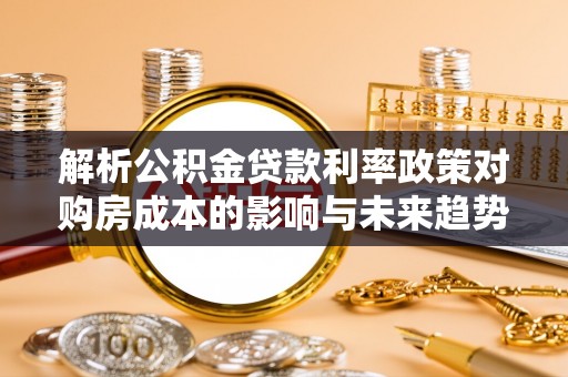 通川解析公积金贷款利率政策对购房成本的影响与未来趋势