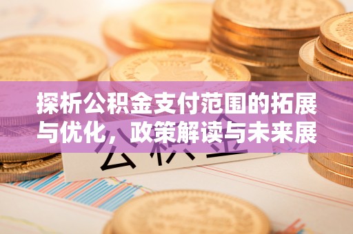 通川探析公积金支付范围的拓展与优化，政策解读与未来展望