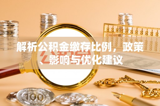 通川解析公积金缴存比例，政策、影响与优化建议