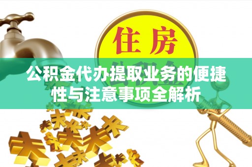 通川公积金代办提取业务的便捷性与注意事项全解析