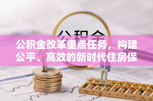 通川公积金改革重点任务，构建公平、高效的新时代住房保障体系