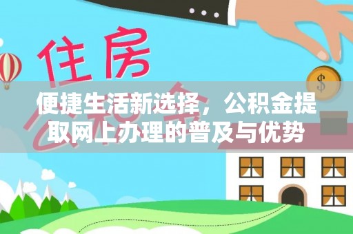 通川便捷生活新选择，公积金提取网上办理的普及与优势